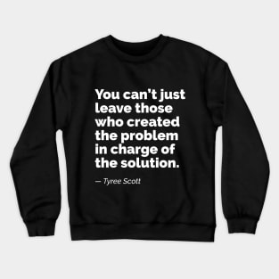 You can’t just leave those who created the problem in charge of the solution. A quote by Tyree Scott Crewneck Sweatshirt